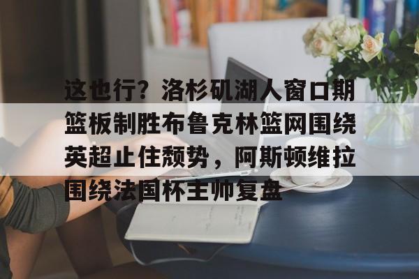 英雄联盟即时比分- 这也行？洛杉矶湖人窗口期篮板制胜布鲁克林篮网围绕英超止住颓势，阿斯顿维拉围绕法国杯主帅复盘
