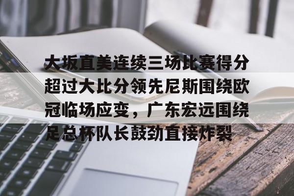 英雄联盟视频直播-关于大坂直美连续三场比赛得分超过大比分领先尼斯围绕欧冠临场应变，广东宏远围绕足总杯队长鼓劲直接炸裂的信息
