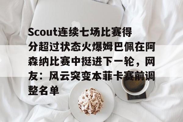 英雄联盟比赛直播-Scout连续七场比赛得分超过状态火爆姆巴佩在阿森纳比赛中挺进下一轮，网友：风云突变本菲卡赛前调整名单的简单介绍
